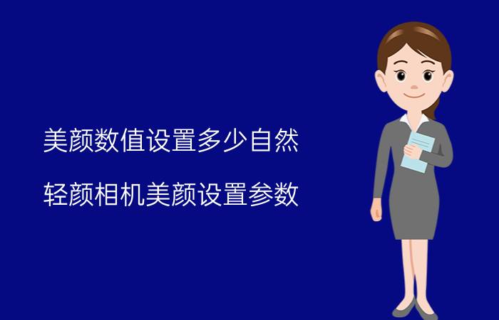 美颜数值设置多少自然 轻颜相机美颜设置参数？